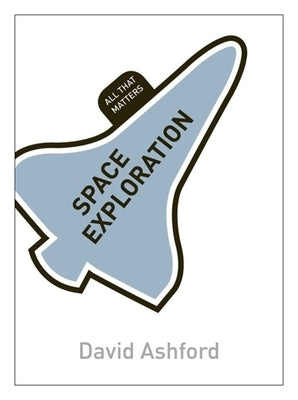 Space Exploration: All That Matters by Ashford, David