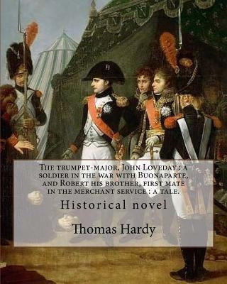 The trumpet-major, John Loveday: a soldier in the war with Buonaparte, and Robert his brother, first mate in the merchant service: a tale. By: Thomas by Hardy, Thomas