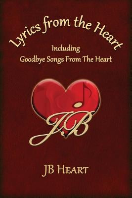 Lyrics From the Heart: Including Goodbye Songs From The Heart by Heart, Jb