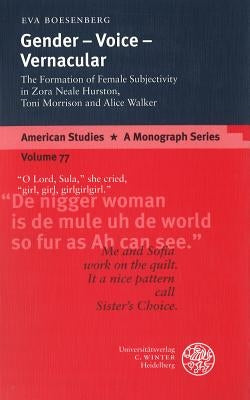Gender - Voice - Vernacular: The Formation of Female Subjectivity in Zora Neale Hurston, Toni Morrison, and Alice Walker by Boesenberg, Eva