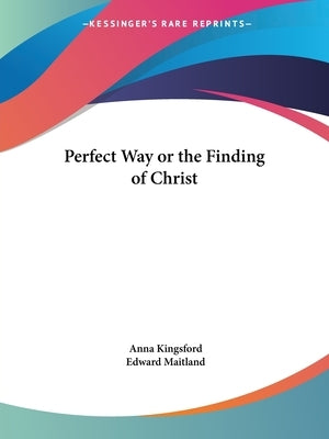 Perfect Way or the Finding of Christ by Kingsford, Anna