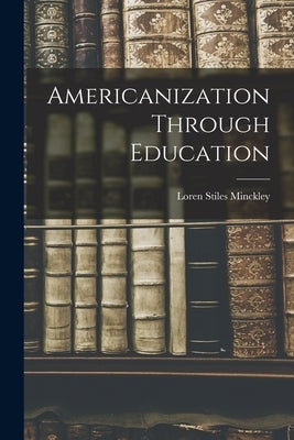 Americanization Through Education by Minckley, Loren Stiles