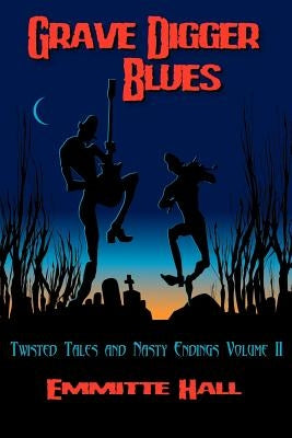 Grave Digger Blues: Twisted Tales & Nasty Endings Volume II by Hall, Emmitte