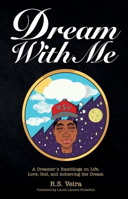 Dream With Me: A Dreamer's Ramblings on Life, Love, God, and Achieving the Dream by Veira, R. S.