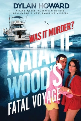 Natalie Wood's Fatal Voyage: Was It Murder? by Howard, Dylan