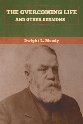 The Overcoming Life and Other Sermons by Moody, Dwight L.