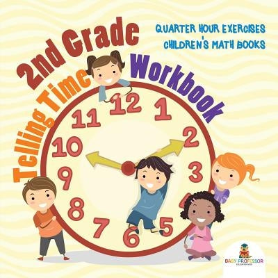 2nd Grade Telling Time Workbook: Quarter Hour Exercises Children's Math Books by Baby Professor