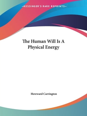 The Human Will Is A Physical Energy by Carrington, Hereward