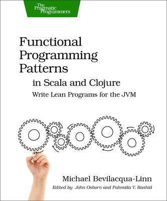 Functional Programming Patterns in Scala and Clojure: Write Lean Programs for the Jvm by Bevilacqua-Linn, Michael