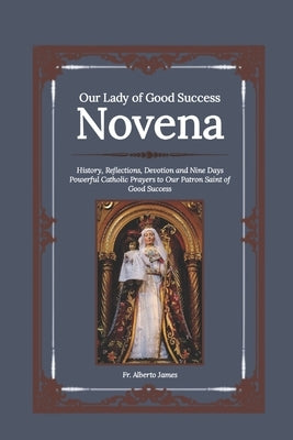 Our Lady of Good Success Novena: History, Reflections, Devotion and Nine Days Powerful Catholic Prayers to Our Patron Saint of Good Success by James, Alberto