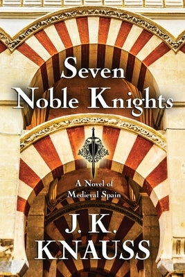 Seven Noble Knights: A Novel of Medieval Spain by Knauss, J. K.