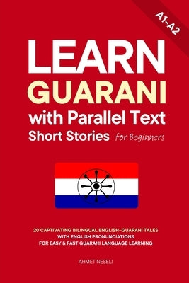 Learn Guarani with Parallel Text Short Stories for Beginners: 20 Captivating Bilingual English-Guarani Tales with English Pronunciations for Easy & Fa by Neseli, Ahmet