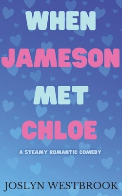 When Jameson Met Chloe: A Steamy Romantic Comedy by Westbrook, Joslyn