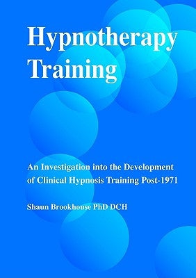 Hypnotherapy Training: An Investigation Into the Development of Clinical Hypnosis Training Post 1971 by Brookhouse, Shaun