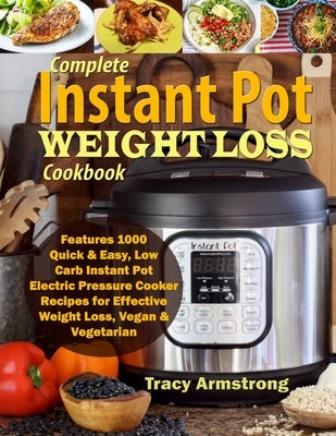 Complete Instant Pot Weight Loss Cookbook: Features 1000 Quick & Easy, Low Carb Instant Pot Electric Pressure Cooker Recipes for Effective Weight Loss by Armstrong, Tracy