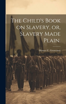 The Child's Book on Slavery, or, Slavery Made Plain. by Grosvenor, Horace C.