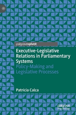 Executive-Legislative Relations in Parliamentary Systems: Policy-Making and Legislative Processes by Calca, Patrícia