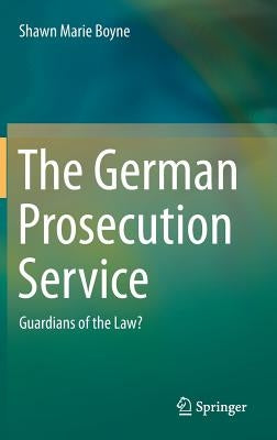 The German Prosecution Service: Guardians of the Law? by Boyne, Shawn Marie