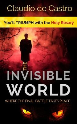 The Invisible WORLD, where the Final Battle takes place: You will TRIUMPH with the Holy ROSARY by De Castro, Claudio