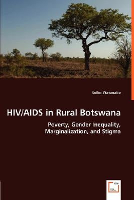 HIV/AIDS in Rural Botswana - Poverty, Gender Inequality, Marginalization, and Stigma by Watanabe, Seiko