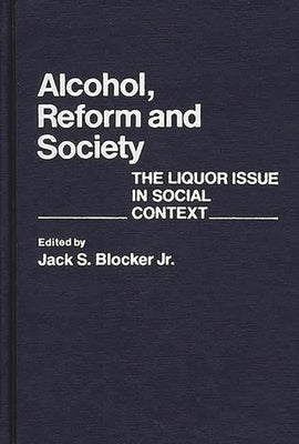Alcohol, Reform and Society: The Liquor Issue in Social Context by Blocker, Jack S., Jr.