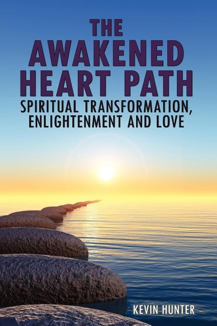 The Awakened Heart Path- Spiritual Transformation, Enlightenment and Love by Hunter, Kevin