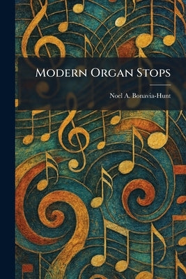 Modern Organ Stops by Bonavia-Hunt, Noel a.