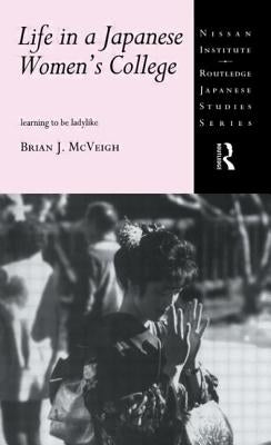Life in a Japanese Women's College: Learning to be Ladylike by McVeigh, Brian J.