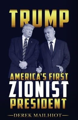 Trump: America's First Zionist President by Mailhiot, Derek