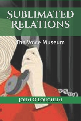Sublimated Relations: The Voice Museum by O'Loughlin, John James