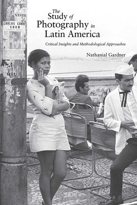 Study of Photography in Latin America: Critical Insights and Methodological Approaches by Gardner, Nathanial