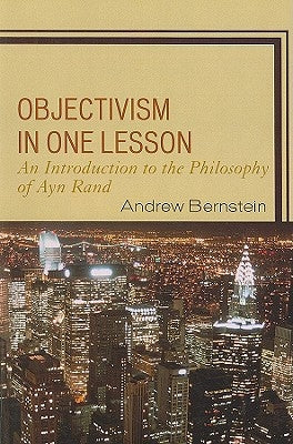 Objectivism in One Lesson: An Introduction to the Philosophy of Ayn Rand by Bernstein, Andrew