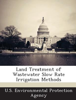 Land Treatment of Wastewater Slow Rate Irrigation Methods by U S Environmental Protection Agency