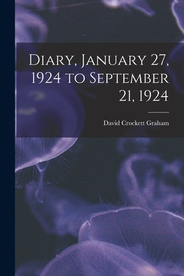 Diary, January 27, 1924 to September 21, 1924 by Graham, David Crockett