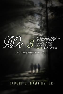 We 3: Recollections of a 26-year Primary, Polyandrous, Polyamourous, Ambierotic Relationship by Hawkins Jr, Robert O.
