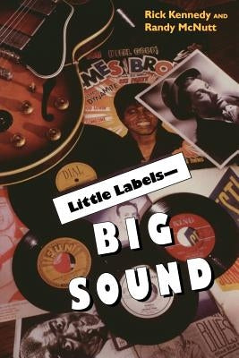 Little Labels - Big Sound: Small Record Companies and the Rise of American Music by Kennedy, Rick