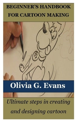 Beginner's Handbook for Cartoon Making: Ultimate steps in creating and designing cartoon by Evans, Olivia G.