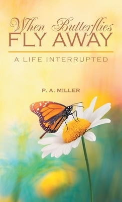 When Butterflies Fly Away: A Life Interrupted by Miller, P. a.