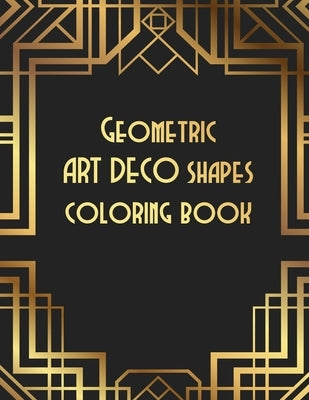 Geometric ART DECO shapes coloring book: Relax yourself by coloring. Clear your mind and feel better with this coloring book by Ran, Aza