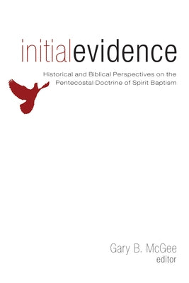 Initial Evidence: Historical and Biblical Perspectives on the Pentecostal Doctrine of Spirit Baptism by McGee, Gary B.