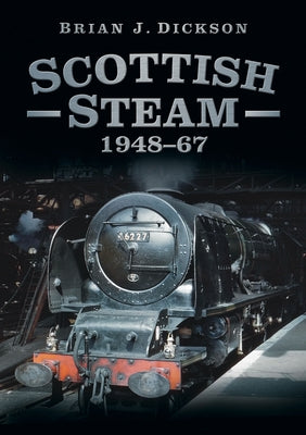 Scottish Steam 1948-67 by Dickson, Brian J.