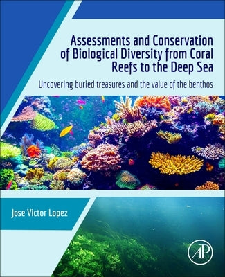 Assessments and Conservation of Biological Diversity from Coral Reefs to the Deep Sea: Uncovering Buried Treasures and the Value of the Benthos by Lopez, Jose Victor