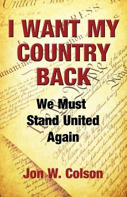I Want My Country Back: We Must Stand United Again by Colson, Jon W.