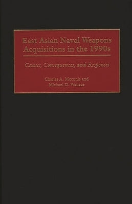 East Asian Naval Weapons Acquisitions in the 1990s: Causes, Consequences, and Responses by Meconis, Charles