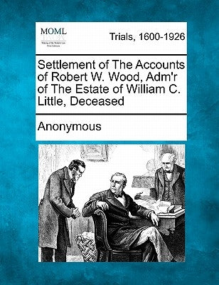 Settlement of the Accounts of Robert W. Wood, Adm'r of the Estate of William C. Little, Deceased by Anonymous