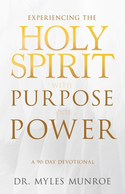 Experiencing the Holy Spirit with Purpose and Power: A 90-Day Devotional by Munroe, Myles