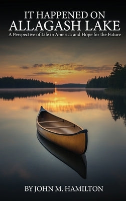 It Happened on Allagash Lake: A Perspective of Life in America and Hope for the Future by Hamilton, John M.