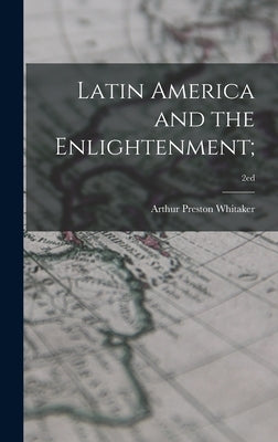 Latin America and the Enlightenment;; 2ed by Whitaker, Arthur Preston 1895-1979