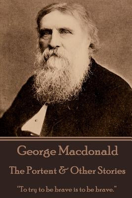 George Macdonald - The Portent & Other Stories: "To try to be brave is to be brave." by MacDonald, George