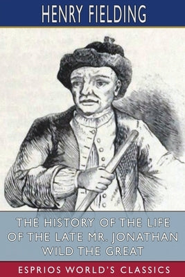 The History of the Life of the Late Mr. Jonathan Wild the Great (Esprios Classics) by Fielding, Henry